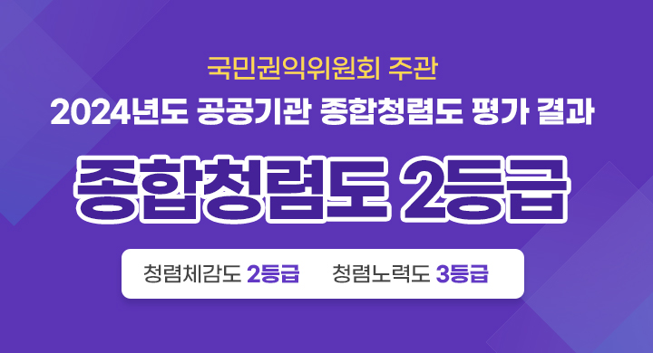 국민권익위원회 주관
2024년도 공공기관 종합청렴도 평가 결과
종합청렴도 2등급
(청렴체감도 2등급 / 청렴노력도 3등급)