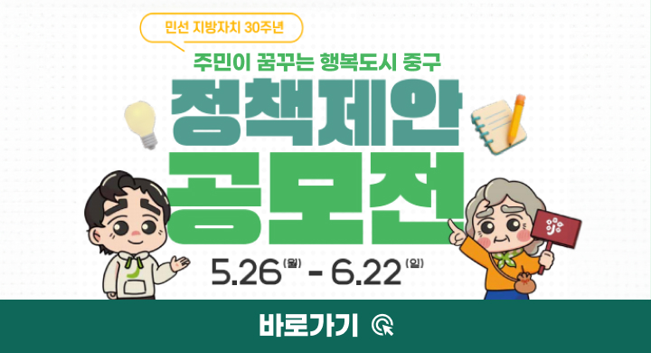 주민이 꿈꾸는 행복 도시 중구 정책제안 공모전 바로가기 5.26 목 - 6.22 월