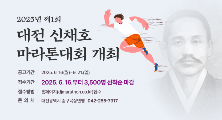 「2025년 제1회 대전 신채호 마라톤대회 개최 」
〇 공고기간: 2025. 6. 16(월)~9. 21.(일)
〇 접수기간: 2025. 6. 16.부터 3,500명 선착순 마감
〇 접수방법: 홈페이지(djmarathon.co.kr)접수
〇 문 의 처: 대전광역시 중구육상연맹 ☎042-255-7917