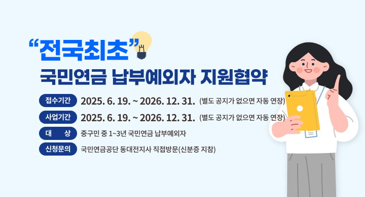 전국최초 국민연금 납부예외자 지원협약
 접수기간: 2025. 6. 19. ~ 2026.12.31. (별도 공지가 없으면 자동 연장)
 사업기간: 2025. 6. 19. ~ 2026.12.31. (별도 공지가 없으면 자동 연장)
 대    상: 중구민 중 1~3년 국민연금 납부예외자
 신청문의: 국민연금공단 동대전지사 직접방문(신분증 지참)