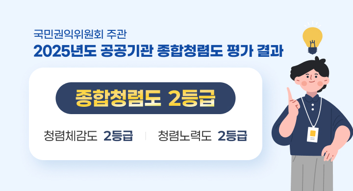 국민권익위원회 주관
2025년도 공공기관 종합청렴도 평가 결과
종합청렴도 2등급
(청렴체감도 2등급 / 청렴노력도 2등급)