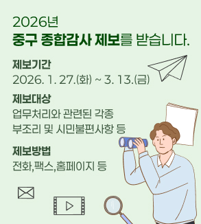 2026년
중구 종합감사 제보를 받습니다.
제보기간   2026. 1. 27.(화) ~ 3. 13.(금)
제보대상   업무처리와 관련된 각종 부조리 및 시민불편사항 등
제보방법   전화,팩스,홈페이지 등