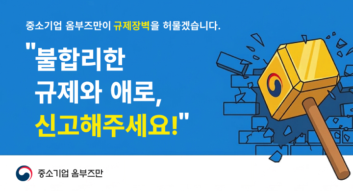 중소기업 옴부즈만 규제장벽을 허물겠습니다.
불합리한 규제와 애로, 신고해주세요!
중소기업 옴부즈만