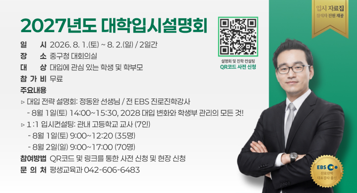 2027년도 대학입시설명회
일일시시  2026. 8. 1.(토) ~ 8. 2.(일) / 2일간
장장소소  중구청 대회의실
대상상상  대입에 관심 있는 학생 및 학부모
참  가  비  무료
주요내용 
▷ 대입 전략 설명회: 정동완 선생님 / 전 EBS 진로진학강사
    - 8월 1일(토) 14:00~15:30, 2028 대입 변화와 학생부 관리의 모든 것!
▷１:1 입시컨설팅: 관내 고등학교 교사 (7인)
　- 8월 1일(토) 9:00~12:20 (35명)
　- 8월 2일(일) 9:00~17:00 (70명)
참여방법  QR코드 및 링크를 통한 사전 신청 및 현장 신청
문  의  처  평생교육과 042-606-6483