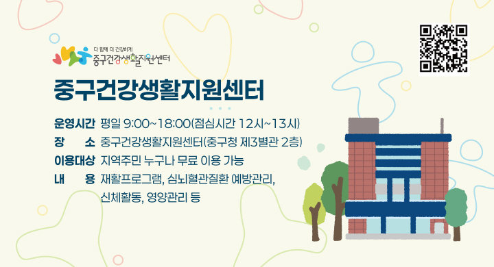 [중구건강생활지원센터]
 • 운영시간: 평일 9:00~18:00(점심시간 12시~13시)
 • 장    소: 중구건강생활지원센터(중구청 제3별관 2층)
 • 이용대상: 지역주민 누구나 무료 이용 가능
 • 내    용: 재활프로그램, 심뇌혈관질환 예방관리, 신체활동, 영양관리 등