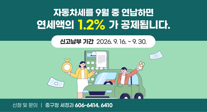 자동차세를 9월 중 연납하면 연세액의 1.2%가 공제됩니다.
신고납부 기간: 2026. 9. 16. ~ 9. 30.
신청 및 문의: 중구청 세정과 (606-6414, 6410)