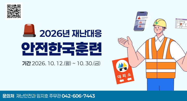2026년 재난대응
안전한국훈련
기간 2026. 10. 12.(월) ~ 10. 30.(금)
문의처  재난안전과 임지호 주무관 042-606-7443