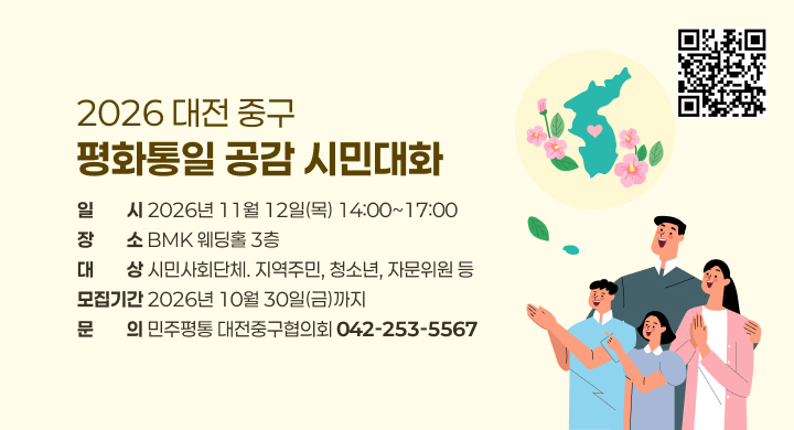 2026 대전 중구
평화통일 공감 시민대화
일ㅡㅡ시 2026년 11월 12일(목) 14:00~17:00
장ㅡㅡ소 BMK 웨딩홀 3층
대ㅡㅡ상 시민사회단체. 지역주민, 청소년, 자문위원 등
모집기간 2026년 10월 30일(금)까지
문ㅡㅡ의 민주평통 대전중구협의회 042-253-5567